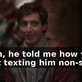 Yeah, he told me how you kept texting him non-stop.