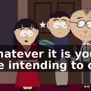 Whatever it is you are intending to do.