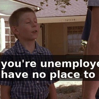 and you're unemployed and have no place to live,