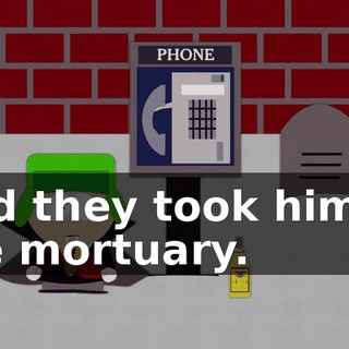 And they took him to the mortuary.