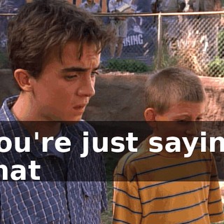 You're just saying that