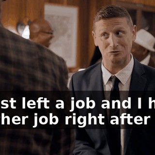 - I just left a job and I have another job right after this.