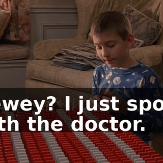 Dewey? I just spoke with the doctor.