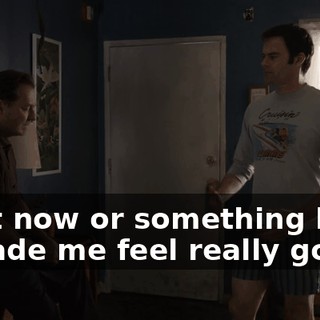 right now or something like-- it made me feel really good.