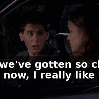 but we've gotten so close that now, I really like you.