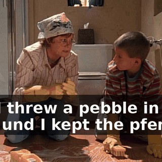 but I threw a pebble in the well und I kept the pfennig.