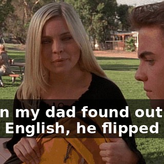 When my dad found out that I cut English, he flipped out.