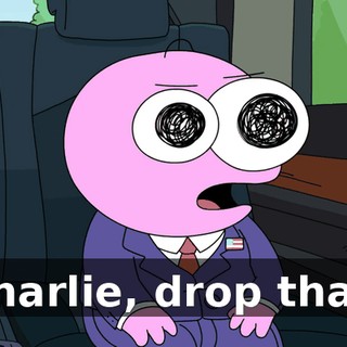 Charlie, drop that.