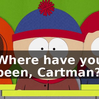 Where have you been, Cartman?