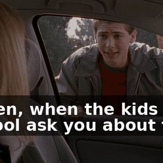 Listen, when the kids at school ask you about this,