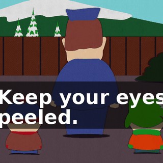 Keep your eyes peeled.