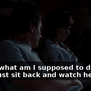 Well, what am I supposed to do, Hal, just sit back and watch her die?