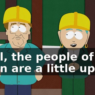 Well, the people of my town are a little upset.