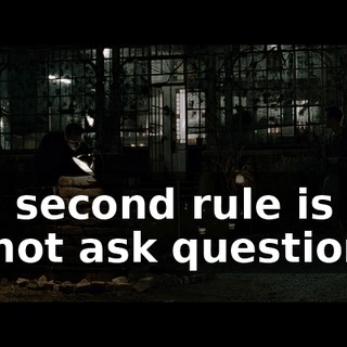 The second rule is you do not ask questions.