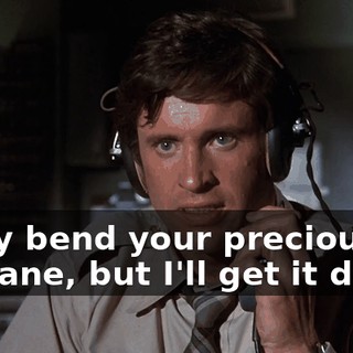 I may bend your precious airplane, but I'll get it down.