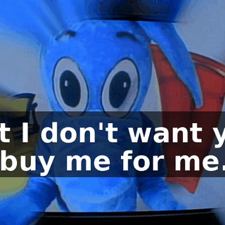 But I don't want you to buy me for me.