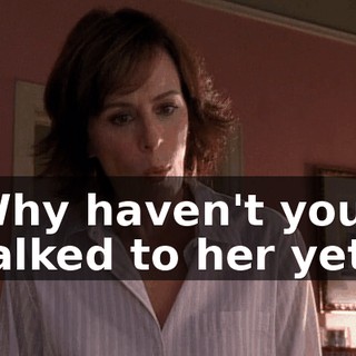 Why haven't you talked to her yet?