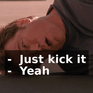 - ♪ Just kick it ♪ - ♪ Yeah ♪