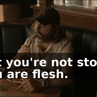 But you're not stone. You are flesh.