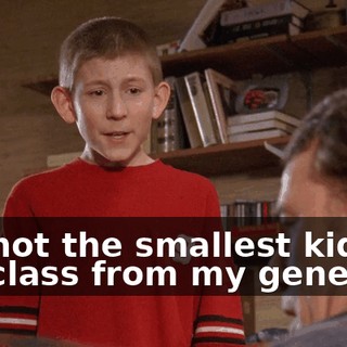 I'm not the smallest kid in my class from my genetics.