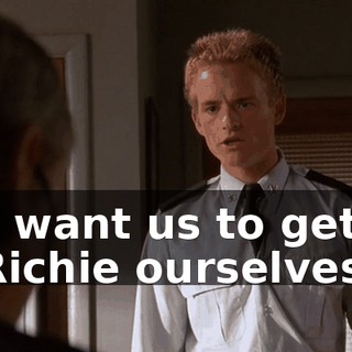 You want us to get rid of Richie ourselves.