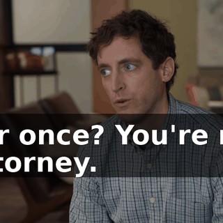 For once? You're my attorney.