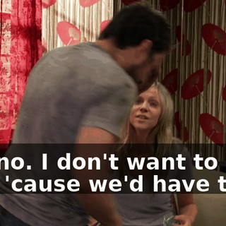 Ew, no. I don't want to do that 'cause we'd have to be