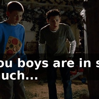 you boys are in so much...