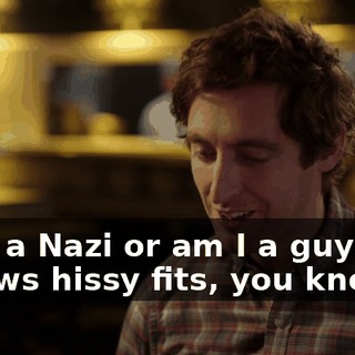 am I a Nazi or am I a guy who throws hissy fits, you know?