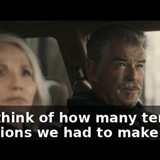 Just think of how many terrible decisions we had to make