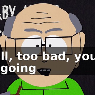 Well, too bad, you're all going