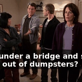 live under a bridge and steal food out of dumpsters?