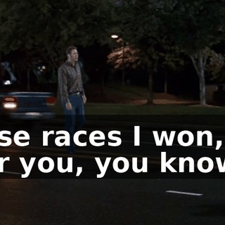 All those races I won, that was for you, you know that?