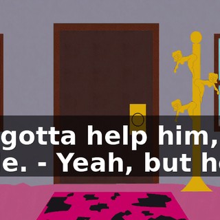 We gotta help him, dude. - Yeah, but how?