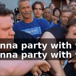 I wanna party with you! I wanna party with you!