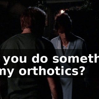 Did you do something to my orthotics?