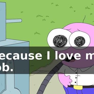 because I love my job.