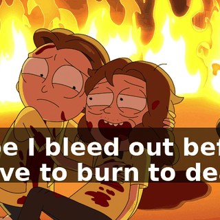 Hope I bleed out before I have to burn to death.
