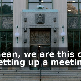 - I mean, we are this close to setting up a meeting