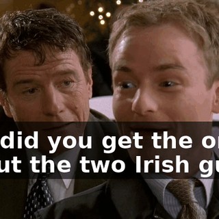 Oh, did you get the one about the two Irish guys?