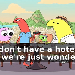 We don't have a hotel, and we're just wondering