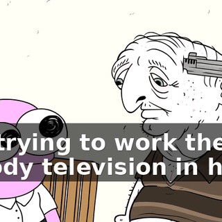 I'm trying to work the bloody television in here!