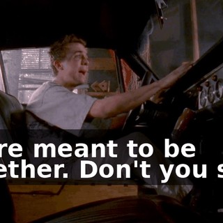 We're meant to be together. Don't you see?