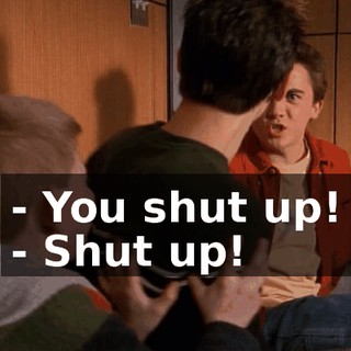 - You shut up! - Shut up!