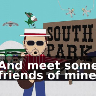 ♪ And meet some friends of mine ♪