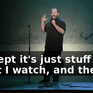 except it's just stuff that I watch, and then...
