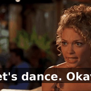 Let's dance. Okay?