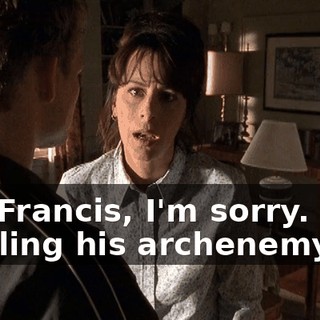 Oh, Francis, I'm sorry. He's battling his archenemy.