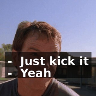 - ♪ Just kick it ♪ - ♪ Yeah ♪