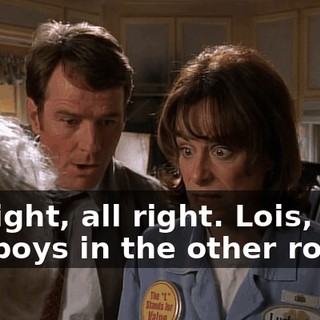 All right, all right. Lois, take the boys in the other room.